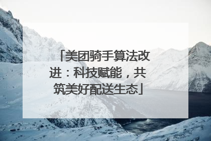 美团骑手算法改进：科技赋能，共筑美好配送生态