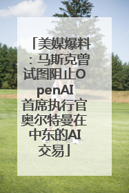 美媒爆料：马斯克曾试图阻止OpenAI首席执行官奥尔特曼在中东的AI交易