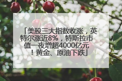 美股三大指数收涨，英特尔涨近8%，特斯拉市值一夜增超4000亿元！黄金、原油下跌