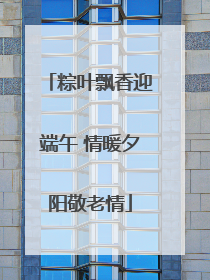粽叶飘香迎端午 情暖夕阳敬老情