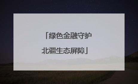 绿色金融守护北疆生态屏障
