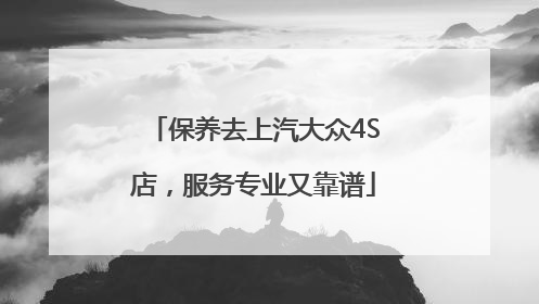 保养去上汽大众4S店，服务专业又靠谱