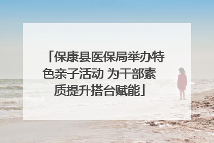 保康县医保局举办特色亲子活动 为干部素质提升搭台赋能