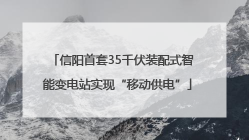信阳首套35千伏装配式智能变电站实现“移动供电”