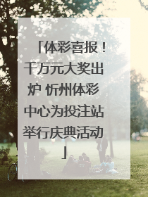 体彩喜报！千万元大奖出炉 忻州体彩中心为投注站举行庆典活动