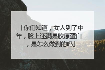 你们知道，女人到了中年，脸上还满是胶原蛋白，是怎么做到的吗