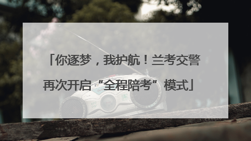 你逐梦，我护航！兰考交警再次开启“全程陪考”模式