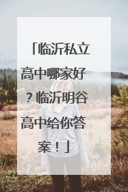 临沂私立高中哪家好？临沂明谷高中给你答案！