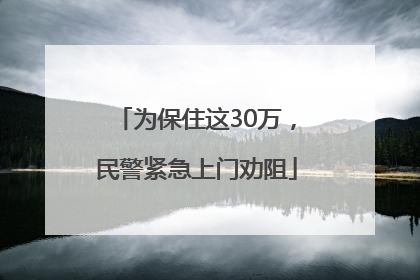 为保住这30万，民警紧急上门劝阻