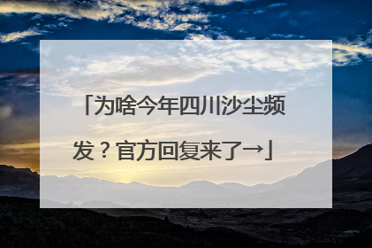为啥今年四川沙尘频发？官方回复来了→