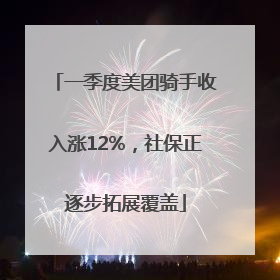 一季度美团骑手收入涨12%，社保正逐步拓展覆盖