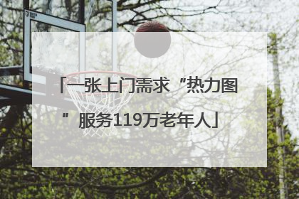 一张上门需求“热力图”服务119万老年人