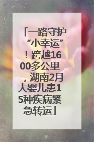 一路守护“小幸运”！跨越1600多公里，湖南2月大婴儿患15种疾病紧急转运