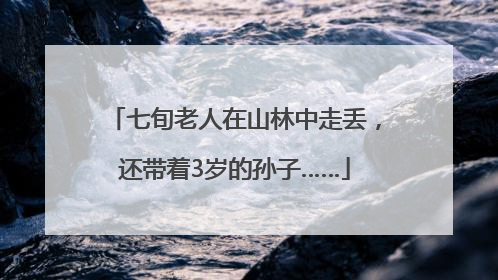 七旬老人在山林中走丢，还带着3岁的孙子……