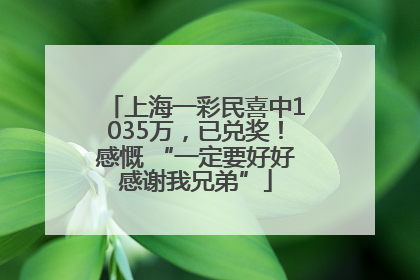上海一彩民喜中1035万，已兑奖！感慨 “一定要好好感谢我兄弟”