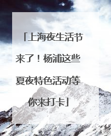 上海夜生活节来了！杨浦这些夏夜特色活动等你来打卡