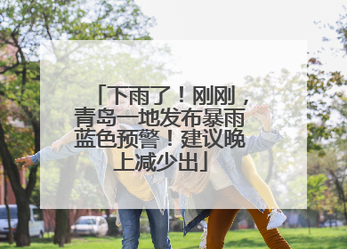 下雨了！刚刚，青岛一地发布暴雨蓝色预警！建议晚上减少出
