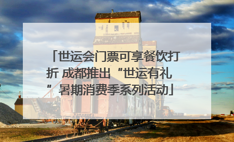 世运会门票可享餐饮打折 成都推出“世运有礼”暑期消费季系列活动