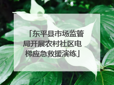 东平县市场监管局开展农村社区电梯应急救援演练