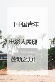中国青年电影人展现蓬勃之力