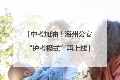 中考加油！海州公安“护考模式”再上线