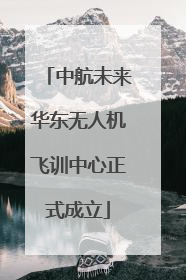 中航未来华东无人机飞训中心正式成立