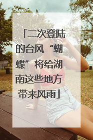 二次登陆的台风“蝴蝶”将给湖南这些地方带来风雨