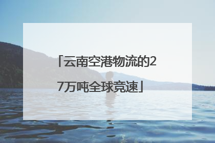 云南空港物流的27万吨全球竞速