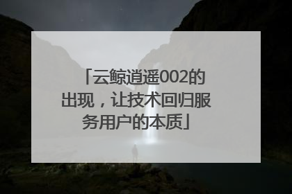 云鲸逍遥002的出现，让技术回归服务用户的本质
