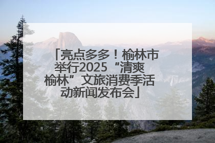 亮点多多！榆林市举行2025“清爽榆林”文旅消费季活动新闻发布会