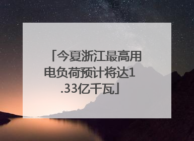 今夏浙江最高用电负荷预计将达1.33亿千瓦