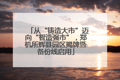 从“铸造大市”迈向“智造强市”，郑机所辉县园区揭牌暨备份线启用