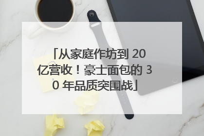 从家庭作坊到 20 亿营收！豪士面包的 30 年品质突围战