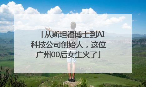 从斯坦福博士到AI科技公司创始人，这位广州00后女生火了