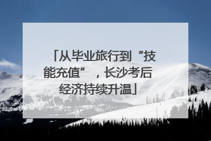 从毕业旅行到“技能充值”，长沙考后经济持续升温