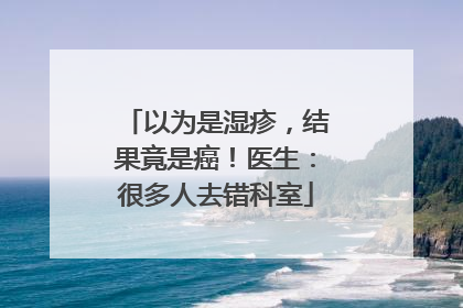 以为是湿疹，结果竟是癌！医生：很多人去错科室