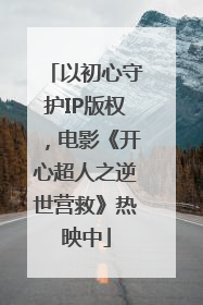 以初心守护IP版权，电影《开心超人之逆世营救》热映中