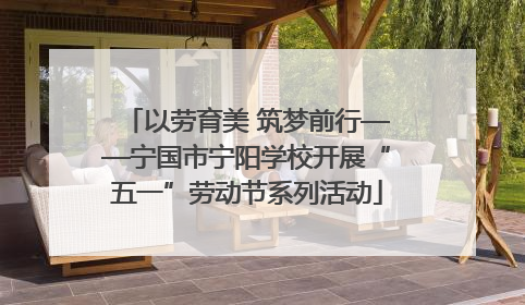 以劳育美 筑梦前行——宁国市宁阳学校开展“五一”劳动节系列活动