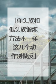仰头族和低头族锻炼方法不一样 这几个动作别做反