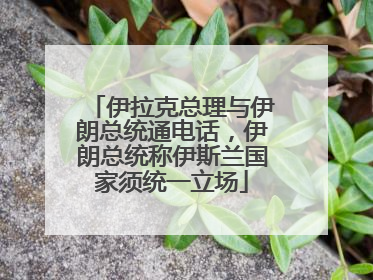 伊拉克总理与伊朗总统通电话，伊朗总统称伊斯兰国家须统一立场