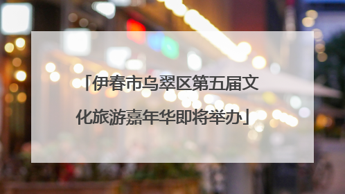 伊春市乌翠区第五届文化旅游嘉年华即将举办