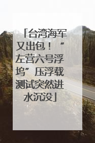台湾海军又出包！“左营六号浮坞”压浮载测试突然进水沉没