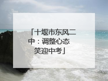 十堰市东风二中：调整心态 笑迎中考
