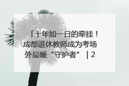 十年如一日的牵挂！成都退休教师成为考场外最暖“守护者”｜2025四川高考