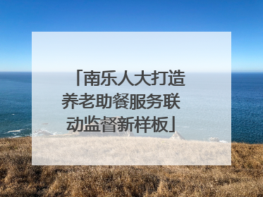 南乐人大打造养老助餐服务联动监督新样板