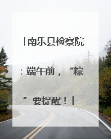 南乐县检察院：端午前，“粽”要提醒！