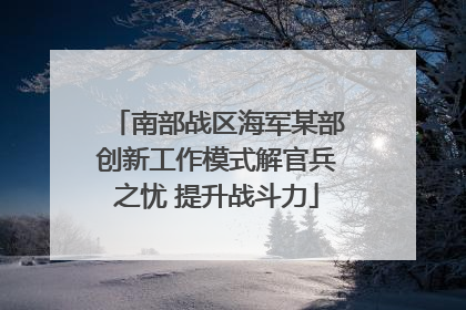 南部战区海军某部创新工作模式解官兵之忧 提升战斗力