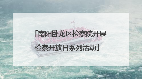 南阳卧龙区检察院开展检察开放日系列活动