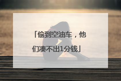 偷到空油车，他们凑不出1分钱