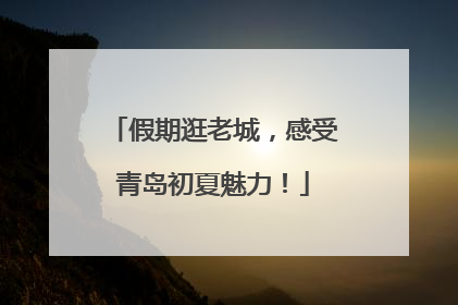 假期逛老城，感受青岛初夏魅力！